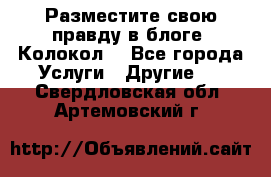Разместите свою правду в блоге “Колокол“ - Все города Услуги » Другие   . Свердловская обл.,Артемовский г.